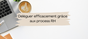 Lire la suite à propos de l’article Déléguer efficacement grâce aux process RH